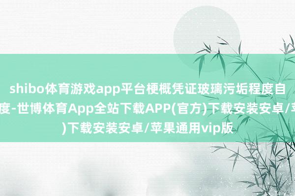 shibo体育游戏app平台梗概凭证玻璃污垢程度自动调遣擦抹力度-世博体育App全站下载APP(官方)下载安装安卓/苹果通用vip版