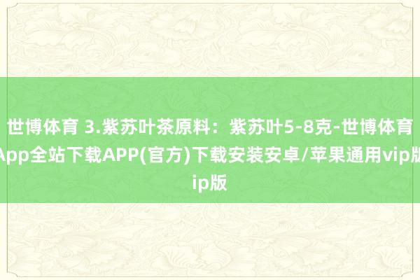 世博体育 3.紫苏叶茶原料：紫苏叶5-8克-世博体育App全站下载APP(官方)下载安装安卓/苹果通用vip版