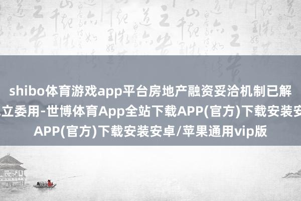shibo体育游戏app平台房地产融资妥洽机制已解救1400万套住房成立委用-世博体育App全站下载APP(官方)下载安装安卓/苹果通用vip版