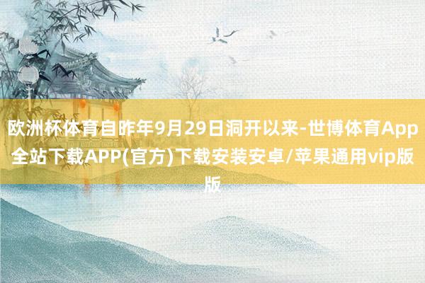 欧洲杯体育自昨年9月29日洞开以来-世博体育App全站下载APP(官方)下载安装安卓/苹果通用vip版
