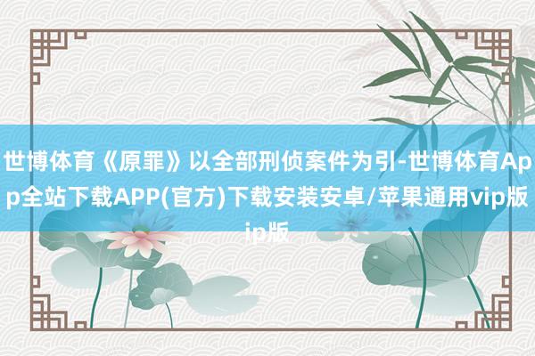 世博体育《原罪》以全部刑侦案件为引-世博体育App全站下载APP(官方)下载安装安卓/苹果通用vip版