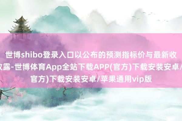 世博shibo登录入口以公布的预测指标价与最新收盘价进行对比败露-世博体育App全站下载APP(官方)下载安装安卓/苹果通用vip版