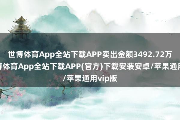 世博体育App全站下载APP卖出金额3492.72万元-世博体育App全站下载APP(官方)下载安装安卓/苹果通用vip版