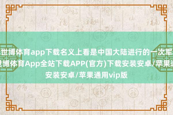 世博体育app下载名义上看是中国大陆进行的一次军事演练-世博体育App全站下载APP(官方)下载安装安卓/苹果通用vip版