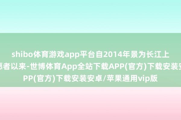 shibo体育游戏app平台自2014年景为长江上游江津段的护渔志愿者以来-世博体育App全站下载APP(官方)下载安装安卓/苹果通用vip版