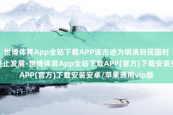 世博体育App全站下载APP该古迹为明清到民国时间濉溪酿酒业的不终止发展-世博体育App全站下载APP(官方)下载安装安卓/苹果通用vip版