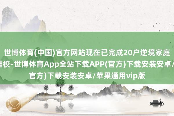 世博体育(中国)官方网站现在已完成20户逆境家庭学习生存空间雠校-世博体育App全站下载APP(官方)下载安装安卓/苹果通用vip版