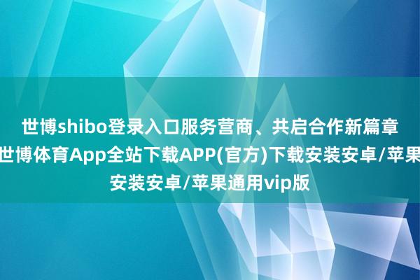 世博shibo登录入口 服务营商、共启合作新篇章 活动现场-世博体育App全站下载APP(官方)下载安装安卓/苹果通用vip版