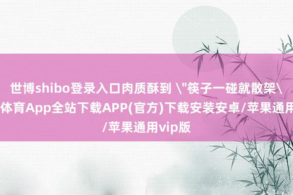 世博shibo登录入口肉质酥到 