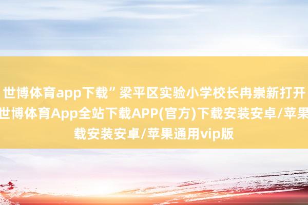 世博体育app下载”梁平区实验小学校长冉崇新打开一册画册-世博体育App全站下载APP(官方)下载安装安卓/苹果通用vip版