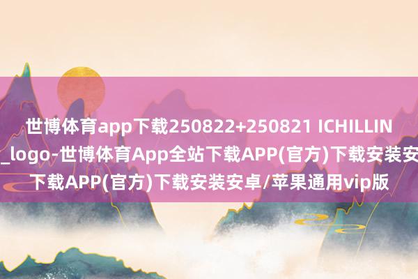 世博体育app下载250822+250821 ICHILLIN +ILLIT...饭拍~_cr_logo-世博体育App全站下载APP(官方)下载安装安卓/苹果通用vip版