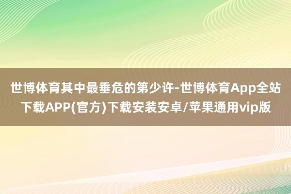 世博体育　　其中最垂危的第少许-世博体育App全站下载APP(官方)下载安装安卓/苹果通用vip版