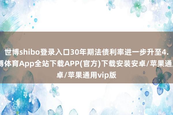 世博shibo登录入口30年期法债利率进一步升至4.5%-世博体育App全站下载APP(官方)下载安装安卓/苹果通用vip版