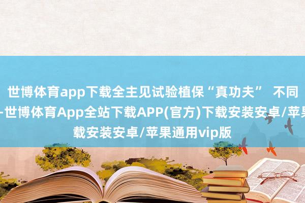 世博体育app下载全主见试验植保“真功夫”  不同于传统赛事-世博体育App全站下载APP(官方)下载安装安卓/苹果通用vip版