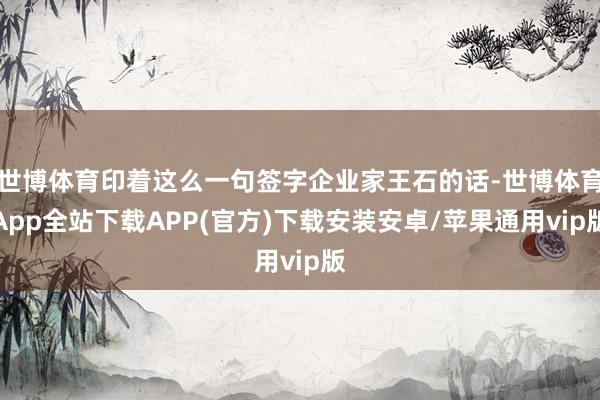世博体育印着这么一句签字企业家王石的话-世博体育App全站下载APP(官方)下载安装安卓/苹果通用vip版