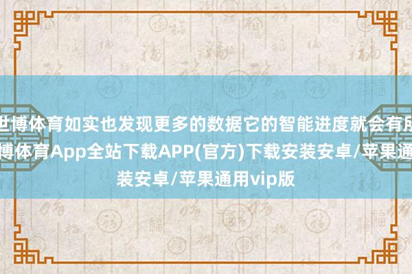 世博体育如实也发现更多的数据它的智能进度就会有所擢升-世博体育App全站下载APP(官方)下载安装安卓/苹果通用vip版