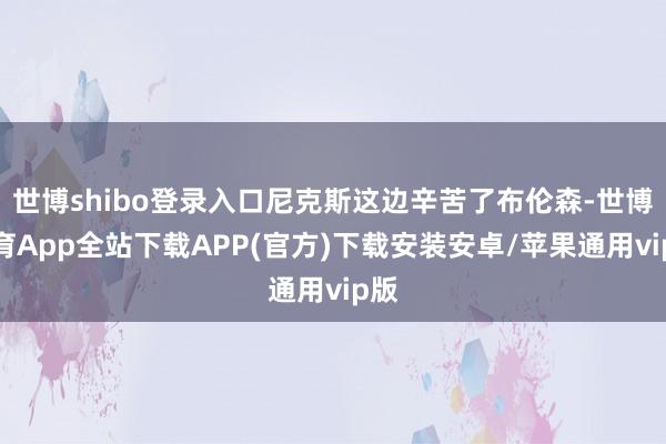世博shibo登录入口尼克斯这边辛苦了布伦森-世博体育App全站下载APP(官方)下载安装安卓/苹果通用vip版