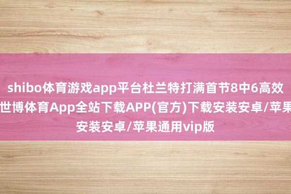 shibo体育游戏app平台杜兰特打满首节8中6高效得到16分-世博体育App全站下载APP(官方)下载安装安卓/苹果通用vip版