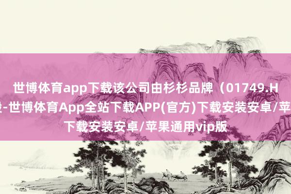世博体育app下载该公司由杉杉品牌(01749.HK)全资抓股-世博体育App全站下载APP(官方)下载安装安卓/苹果通用vip版