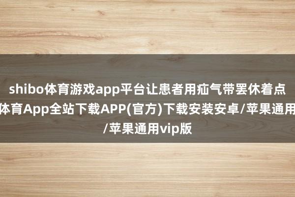 shibo体育游戏app平台让患者用疝气带罢休着点-世博体育App全站下载APP(官方)下载安装安卓/苹果通用vip版